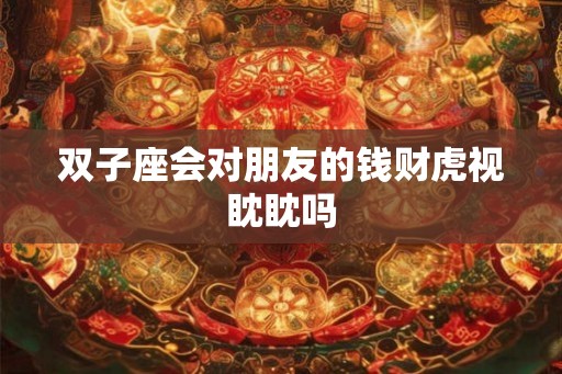 双子座会对朋友的钱财虎视眈眈吗