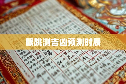 眼跳测吉凶预测时辰 眼跳测吉凶预测时辰
