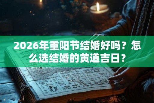 2026年重阳节结婚好吗?怎么选结婚的黄道吉日? 2026年重阳节结婚好吗?怎么选结婚的黄道吉日?