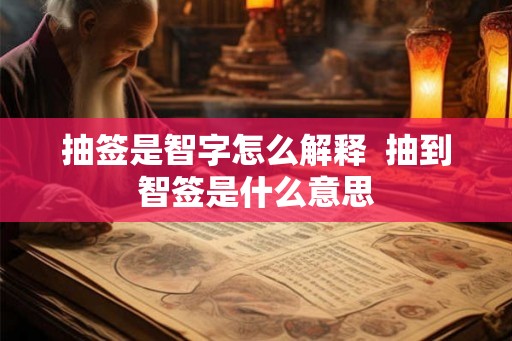 抽签是智字怎么解释  抽到智签是什么意思