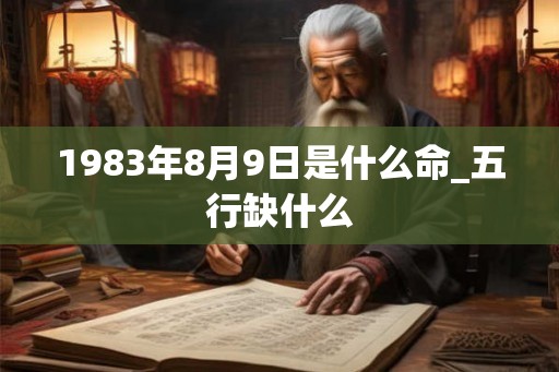 1983年8月9日是什么命_五行缺什么