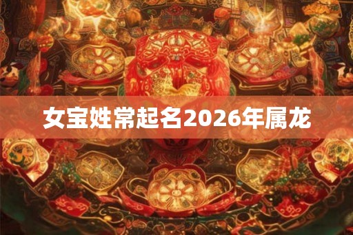 女宝姓常起名2026年属龙