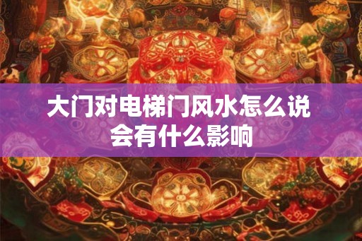 大门对电梯门风水怎么说 会有什么影响