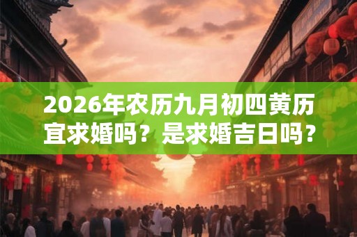 2026年农历九月初四黄历宜求婚吗?是求婚吉日吗? 2026年农历九月初四黄历宜求婚吗?是求婚吉日吗?