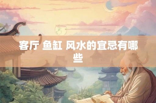 客厅 鱼缸 风水的宜忌有哪些