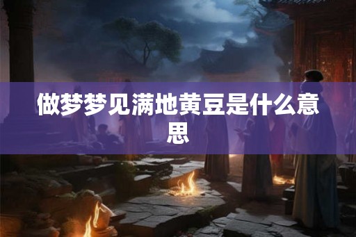 做梦梦见满地黄豆是什么意思