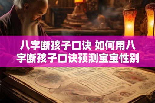 八字断孩子口诀 如何用八字断孩子口诀预测宝宝性别