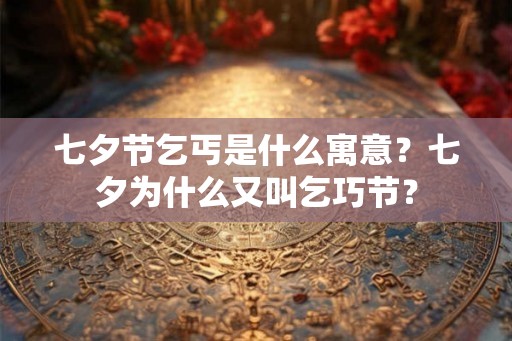 七夕节乞丐是什么寓意？七夕为什么又叫乞巧节？