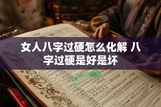 女人八字过硬怎么化解 八字过硬是好是坏