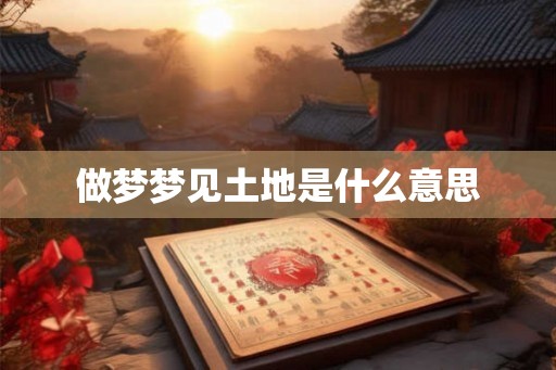 做梦梦见土地是什么意思