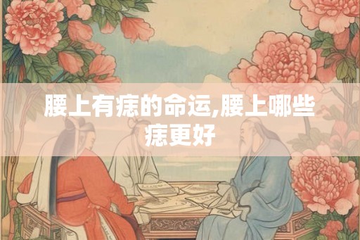 腰上有痣的命运,腰上哪些痣更好