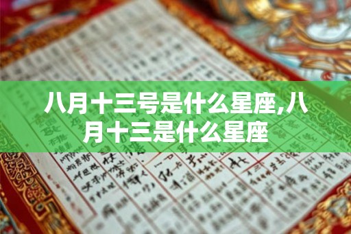 八月十三号是什么星座,八月十三是什么星座 八月十三号是什么星座,八月十三是什么星座
