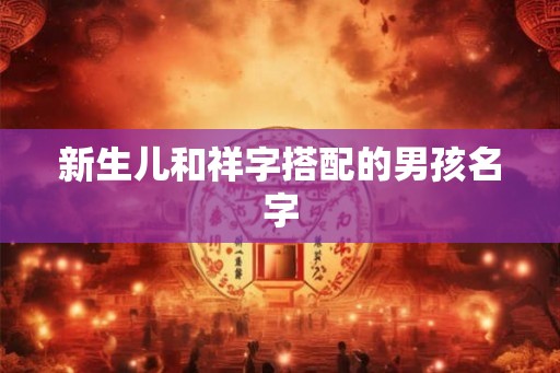 新生儿和祥字搭配的男孩名字