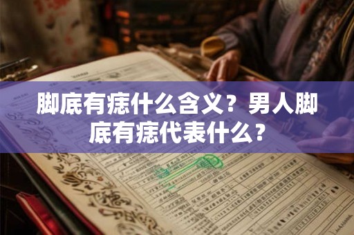 脚底有痣什么含义？男人脚底有痣代表什么？