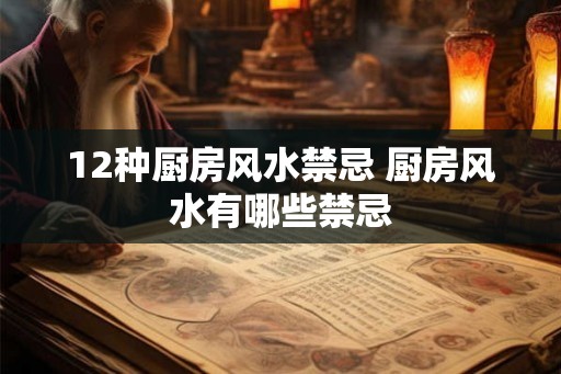 12种厨房风水禁忌 厨房风水有哪些禁忌 12种厨房风水禁忌 厨房风水有哪些禁忌