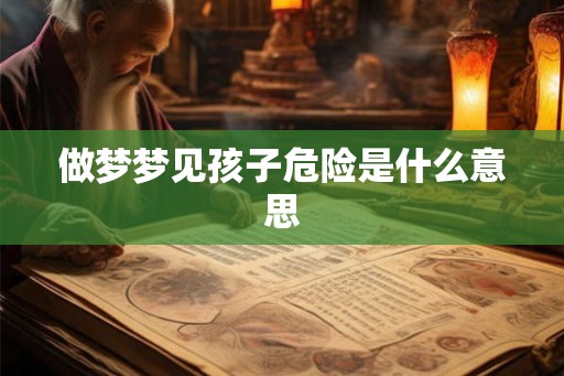 做梦梦见孩子危险是什么意思