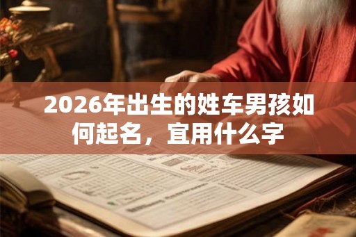 2026年出生的姓车男孩如何起名，宜用什么字