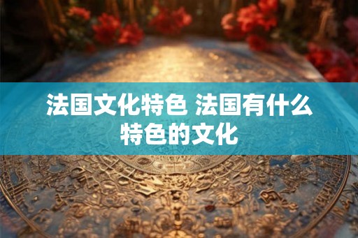 法国文化特色 法国有什么特色的文化