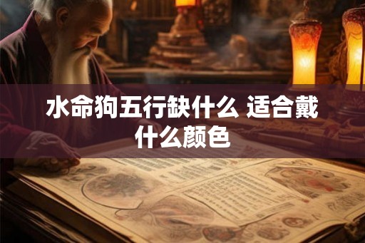 水命狗五行缺什么 适合戴什么颜色