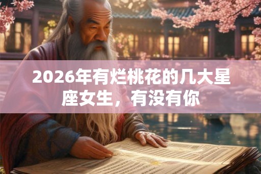 2026年有烂桃花的几大星座女生，有没有你