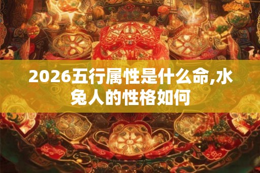 2026五行属性是什么命,水兔人的性格如何