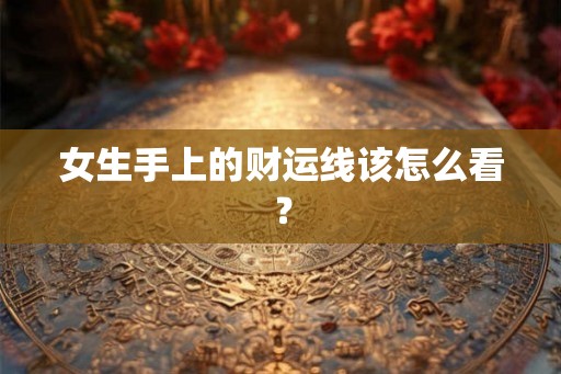 女生手上的财运线该怎么看？