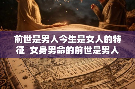 前世是男人今生是女人的特征  女身男命的前世是男人吗