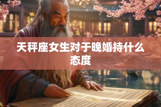 天秤座女生对于晚婚持什么态度