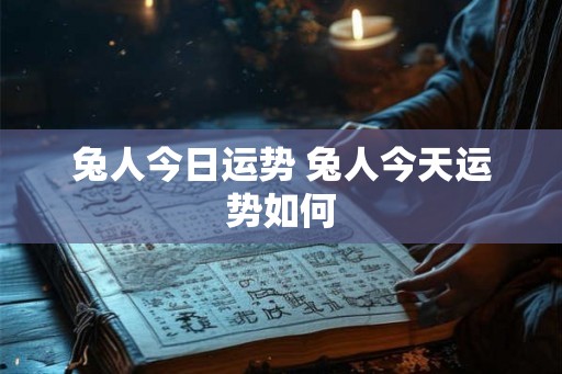 兔人今日运势 兔人今天运势如何
