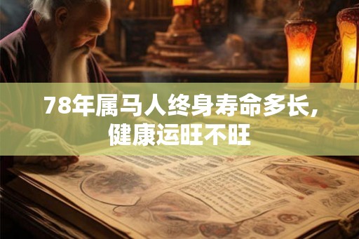 78年属马人终身寿命多长,健康运旺不旺