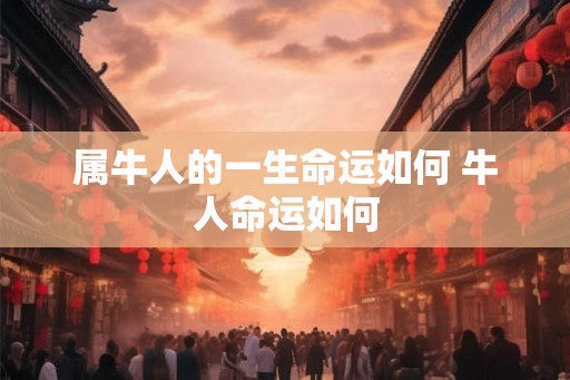 属牛人的一生命运如何 牛人命运如何