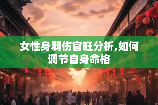 女性身弱伤官旺分析,如何调节自身命格
