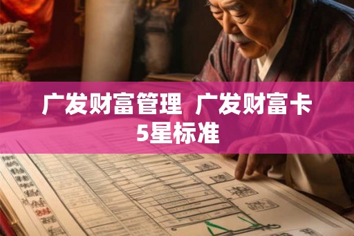 广发财富管理  广发财富卡5星标准