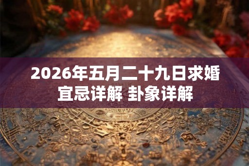 2026年五月二十九日求婚宜忌详解 卦象详解