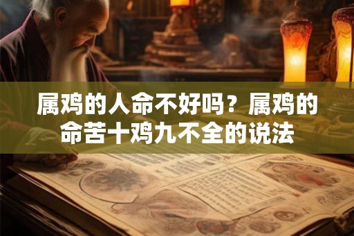 属鸡的人命不好吗?属鸡的命苦十鸡九不全的说法 属鸡的人命不好吗?属鸡的命苦十鸡九不全的说法