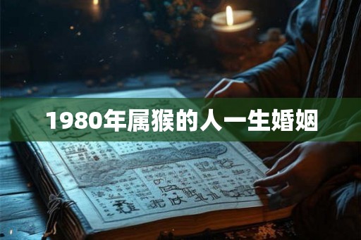1980年属猴的人一生婚姻