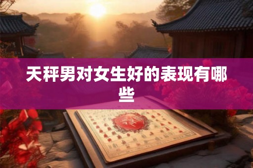 天秤男对女生好的表现有哪些