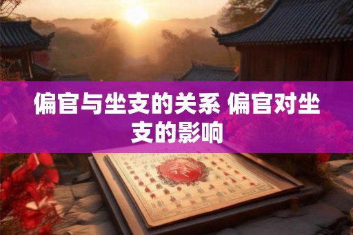 偏官与坐支的关系 偏官对坐支的影响