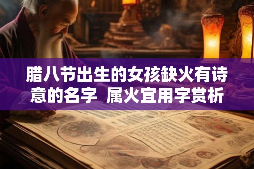 腊八节出生的女孩缺火有诗意的名字  属火宜用字赏析