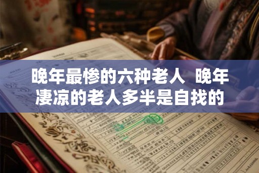 晚年最惨的六种老人  晚年凄凉的老人多半是自找的