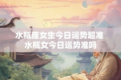水瓶座女生今日运势超准 水瓶女今日运势准吗