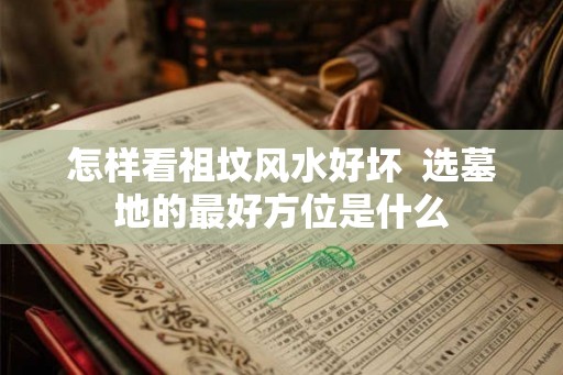 怎样看祖坟风水好坏  选墓地的最好方位是什么