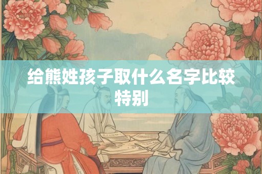 给熊姓孩子取什么名字比较特别