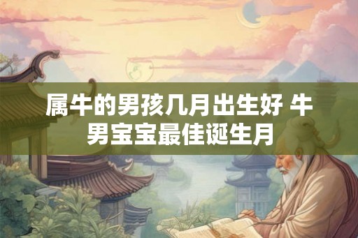 属牛的男孩几月出生好 牛男宝宝最佳诞生月