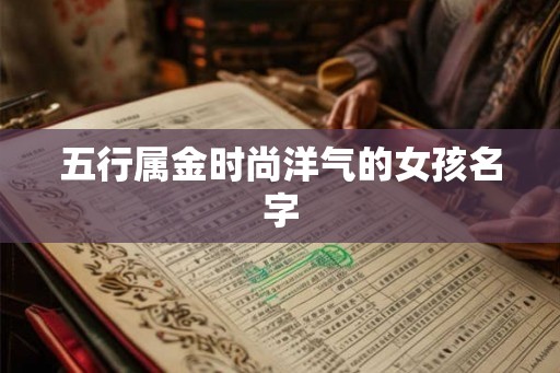 五行属金时尚洋气的女孩名字