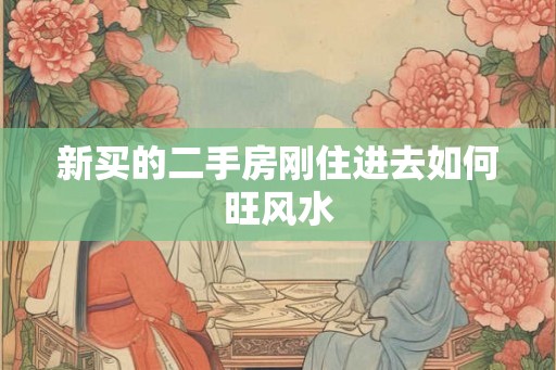新买的二手房刚住进去如何旺风水