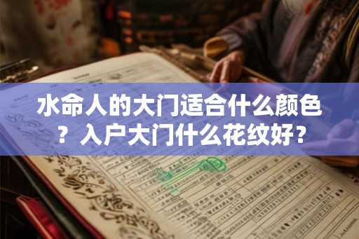 水命人的大门适合什么颜色？入户大门什么花纹好？