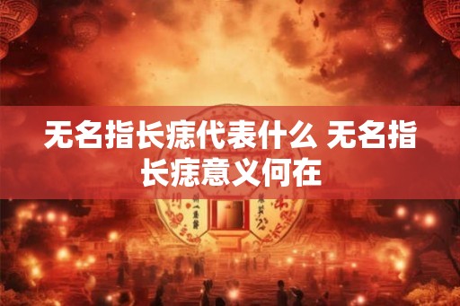无名指长痣代表什么 无名指长痣意义何在 无名指长痣代表什么 无名指长痣意义何在