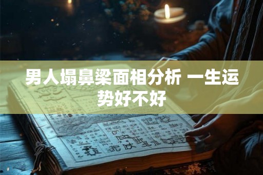 男人塌鼻梁面相分析 一生运势好不好