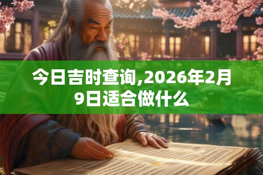 今日吉时查询,2026年2月9日适合做什么 今日吉时查询,2026年2月9日适合做什么